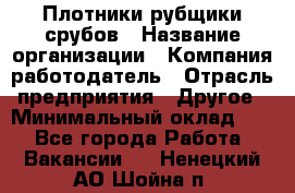 Плотники-рубщики срубов › Название организации ­ Компания-работодатель › Отрасль предприятия ­ Другое › Минимальный оклад ­ 1 - Все города Работа » Вакансии   . Ненецкий АО,Шойна п.